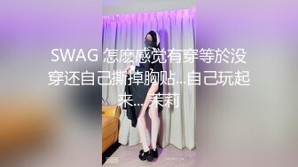 SWAG 怎麽感觉有穿等於没穿还自己撕掉胸贴...自己玩起来... 茉莉