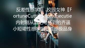 ✿反差性感学姐✿校园女神〖FortuneCuttie〗fortunecutie 内射刚从酒吧勾搭到的齐逼小短裙性感学姐，性感极品身材