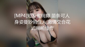 [MP4]短发蜜桃臀 苗条可人 身姿曼妙俏佳人 激情交合花式啪啪佳作