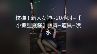 核弹！新人女神~20小时~【小狐狸骚骚】骚舞~道具~喷水