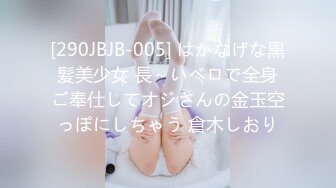 [290JBJB-005] はかなげな黒髪美少女 長～いベロで全身ご奉仕してオジさんの金玉空っぽにしちゃう 倉木しおり