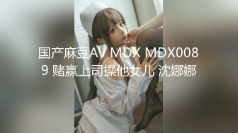 国产麻豆AV MDX MDX0089 赌赢上司操他女儿 沈娜娜