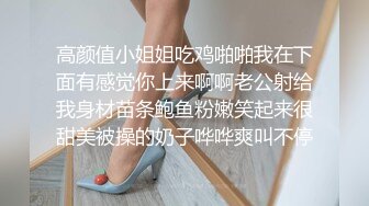 高颜值小姐姐吃鸡啪啪我在下面有感觉你上来啊啊老公射给我身材苗条鲍鱼粉嫩笑起来很甜美被操的奶子哗哗爽叫不停