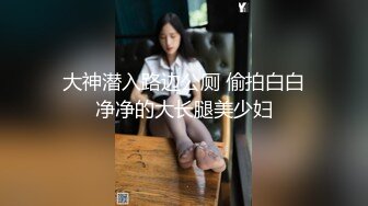 大神潜入路边公厕 偷拍白白净净的大长腿美少妇