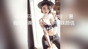 小李探花酒店重金约炮❤️暑假出来兼职的大二学学妹颜值高身材好