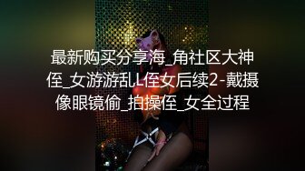 最新购买分享海_角社区大神侄_女游游乱L侄女后续2-戴摄像眼镜偷_拍操侄_女全过程