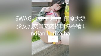 SWAG Latina Jha - 印度大奶少女乳交口交肉棒口爆吞精 Indian Latikajha