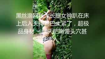 黑丝渔网袜大长腿女神趴在床上后入夹得鸡巴太紧了，超极品身材 一线天肥嫩馒头穴甚是诱人！