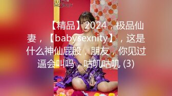 ♈♈♈【精品】2024，极品仙妻，【babysexnity】，这是什么神仙屁股，朋友，你见过逼会叫吗，咕叽咕叽 (3)