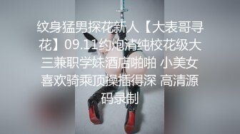 纹身猛男探花新人【大表哥寻花】09.11约炮清纯校花级大三兼职学妹酒店啪啪 小美女喜欢骑乘顶操插得深 高清源码录制