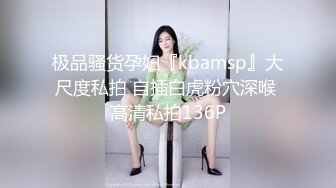 极品骚货孕妇『kbamsp』大尺度私拍 自插白虎粉穴深喉 高清私拍136P