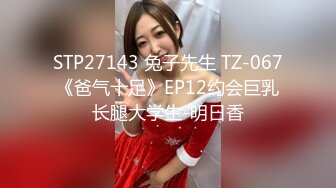 STP27143 兔子先生 TZ-067《爸气十足》EP12约会巨乳长腿大学生-明日香