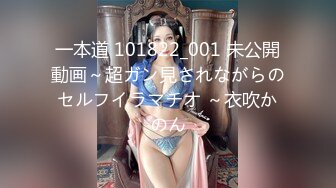 一本道 101822_001 未公開動画～超ガン見されながらのセルフイラマチオ ～衣吹かのん