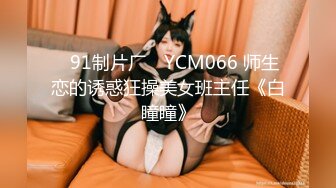 ✿91制片厂✿ YCM066 师生恋的诱惑狂操美女班主任《白瞳瞳》