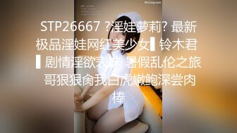 STP26667 ?淫娃萝莉? 最新极品淫娃网红美少女▌铃木君 ▌剧情淫欲表妹 暑假乱伦之旅 哥狠狠肏我白虎嫩鲍深尝肉棒