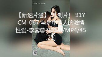 【新速片遞】 91制片厂 91YCM-067 与梦中情人的激情性爱-李蓉蓉[903M/MP4/45:21]