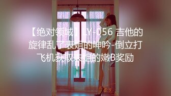 【绝对领域】LY-056 吉他的旋律乱了表姐的呻吟-倒立打飞机获取表姐的嫩B奖励