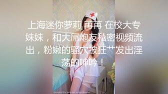 上海迷你萝莉 苒苒 在校大专妹妹，和大屌炮友私密视频流出，粉嫩的骚穴被狂艹发出淫荡的呻吟！