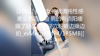 [2DF2] 约啪女神级清纯性感美女酒店啪啪 男的有点阳痿搞了好久才硬淫穴粉嫩边操边拍_evMerge[MP4/185MB][BT种子]