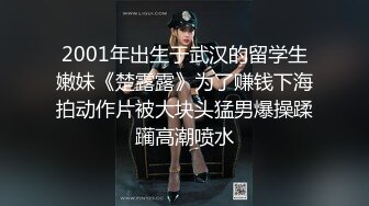 2001年出生于武汉的留学生嫩妹《楚露露》为了赚钱下海拍动作片被大块头猛男爆操蹂躏高潮喷水