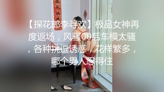 【探花郎李寻欢】极品女神再度返场，风骚00后车模太骚，各种挑逗诱惑，花样繁多，哪个男人忍得住