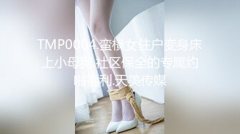 TMP0004.蛮横女住户变身床上小母狗.社区保全的专属约啪福利.天美传媒