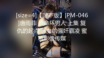 [size=4]【国产版】[PM-046]唐雨菲 致命坏男人 上集 复仇的起点 恶女的强奸霸凌 蜜桃影像传媒