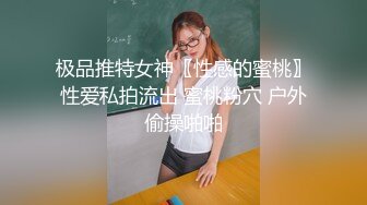 极品推特女神〖性感的蜜桃〗性爱私拍流出 蜜桃粉穴 户外偷操啪啪