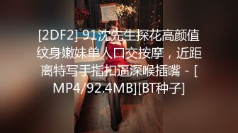 [2DF2] 91沈先生探花高颜值纹身嫩妹单人口交按摩，近距离特写手指扣逼深喉插嘴 - [MP4/92.4MB][BT种子]