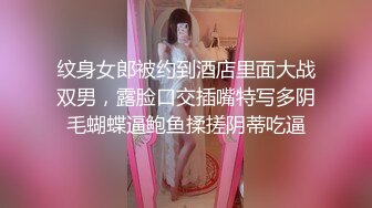 纹身女郎被约到酒店里面大战双男，露脸口交插嘴特写多阴毛蝴蝶逼鲍鱼揉搓阴蒂吃逼