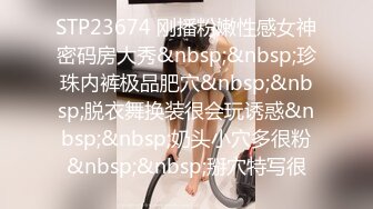 STP23674 刚播粉嫩性感女神密码房大秀&nbsp;&nbsp;珍珠内裤极品肥穴&nbsp;&nbsp;脱衣舞换装很会玩诱惑&nbsp;&nbsp;奶头小穴多很粉&nbsp;&nbsp;掰穴特写很