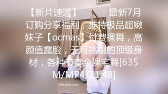 【新片速遞】 ⚫️⚫️最新7月订购分享福利，推特极品超嫩妹子【ocmas】付费裸舞，高颜值露脸，无可挑剔的顶级身材，各种节奏全裸宅舞[635M/MP4/21:48]