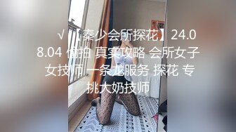 ❤️√ 【秦少会所探花】24.08.04 偷拍 真实攻略 会所女子 女技师 一条龙服务 探花 专挑大奶技师