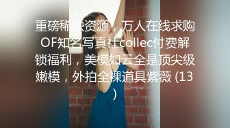 重磅稀缺资源，万人在线求购OF知名写真社collec付费解锁福利，美模如云全是顶尖级嫩模，外拍全裸道具紫薇 (13)