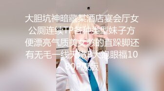 大胆坑神暗藏某酒店宴会厅女公厕连续TP各种类型妹子方便漂亮气质美女憋的直跺脚还有无毛一线天嫩B大饱眼福1080P原版