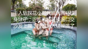 千人斩探花小哥代班大耳环纹身妹子，近距离特写摸逼口交沙发上操，按着后入猛操搞了两炮