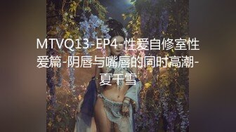 MTVQ13-EP4-性爱自修室性爱篇-阴唇与嘴唇的同时高潮-夏千雪