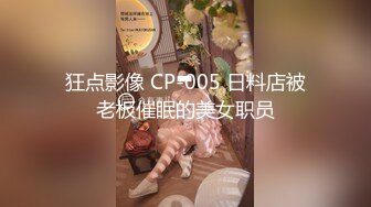 狂点影像 CP-005 日料店被老板催眠的美女职员