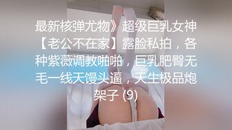 最新核弹尤物》超级巨乳女神【老公不在家】露脸私拍，各种紫薇调教啪啪，巨乳肥臀无毛一线天馒头逼，天生极品炮架子 (9)