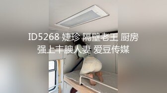 ID5268 婕珍 隔壁老王 厨房强上丰腴人妻 爱豆传媒