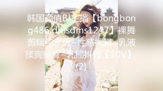 韩国颜值BJ主播【bongbong486 dmsdms1247】裸舞剪辑纯享版~性感裸舞~乳液揉胸揉臀~乳摇抖臀【10V】 (2)