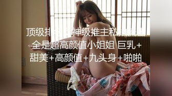 顶级排名女神级推主私拍流出 全是超高颜值小姐姐 巨乳+甜美+高颜值+九头身+啪啪