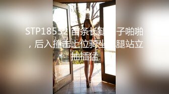 STP18552 苗条长腿妹子啪啪，后入撞击上位骑坐单腿站立抽插猛