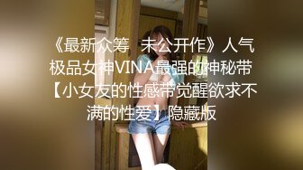 《最新众筹✿未公开作》人气极品女神VINA最强的神秘带【小女友的性感带觉醒欲求不满的性爱】隐藏版