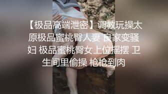 【极品高端泄密】调教玩操太原极品蜜桃臀人妻 良家变骚妇 极品蜜桃臀女上位摇摆 卫生间里偷操 枪枪到肉