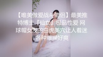 【唯美做爱战斗情侣】最美推特博主『仙女』极品性爱 网球帽女友的白虎美穴让人着迷 各种爆操好爽