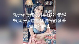 丸子頭清純可愛年輕OO後嫩妹,閨房大膽撩騷,渾身散發著青春的香味