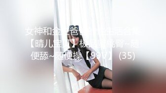 女神和金主爸爸的性生活合集【晴儿宝贝】极品蜜桃臀~随便舔~随便操【99V】 (35)