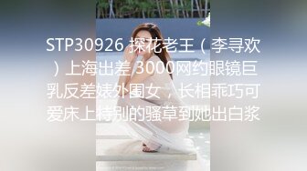 STP30926 探花老王（李寻欢）上海出差 3000网约眼镜巨乳反差婊外围女，长相乖巧可爱床上特别的骚草到她出白浆