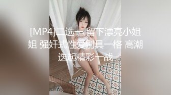 [MP4]二选一 留下漂亮小姐姐 强奸式性爱别具一格 高潮迭起精彩一战